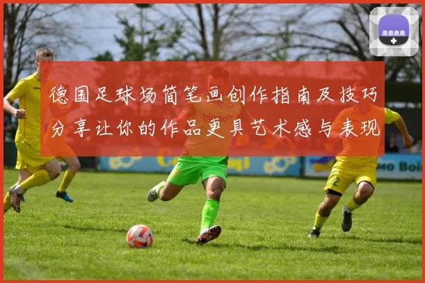 德国足球场简笔画创作指南及技巧分享让你的作品更具艺术感与表现力