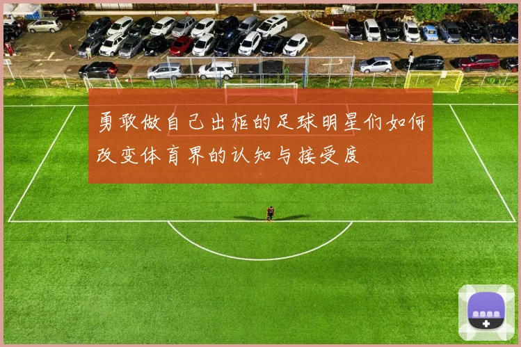 勇敢做自己出柜的足球明星们如何改变体育界的认知与接受度