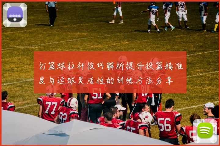打篮球拉杆技巧解析提升投篮精准度与运球灵活性的训练方法分享