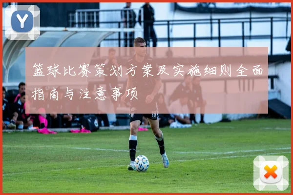 篮球比赛策划方案及实施细则全面指南与注意事项