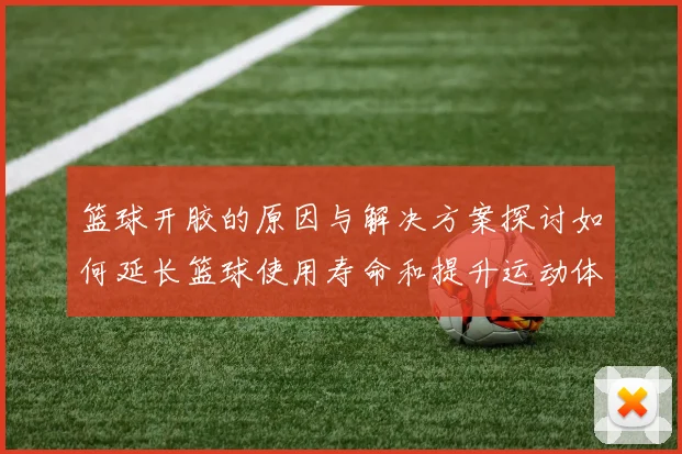 篮球开胶的原因与解决方案探讨如何延长篮球使用寿命和提升运动体验