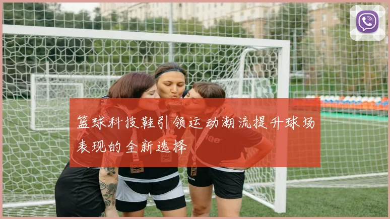 篮球科技鞋引领运动潮流提升球场表现的全新选择