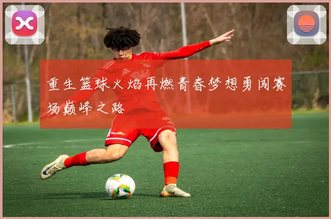 重生篮球火焰再燃青春梦想勇闯赛场巅峰之路