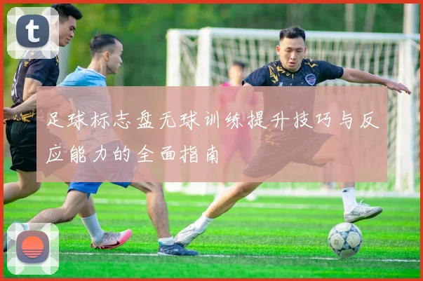 足球标志盘无球训练提升技巧与反应能力的全面指南