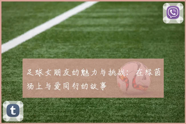 足球女朋友的魅力与挑战：在绿茵场上与爱同行的故事