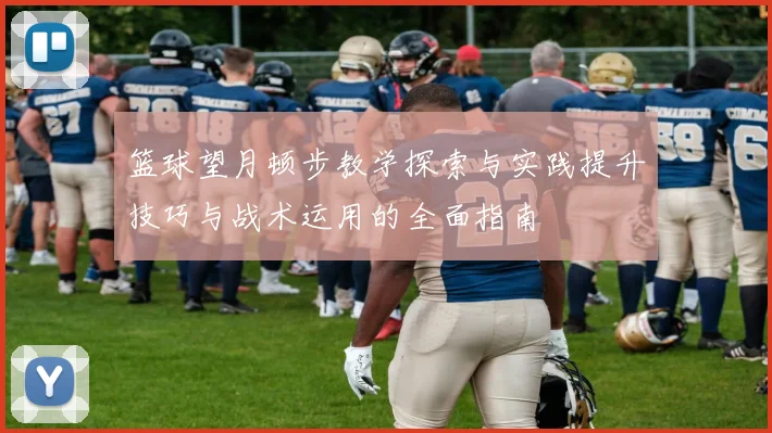 篮球望月顿步教学探索与实践提升技巧与战术运用的全面指南