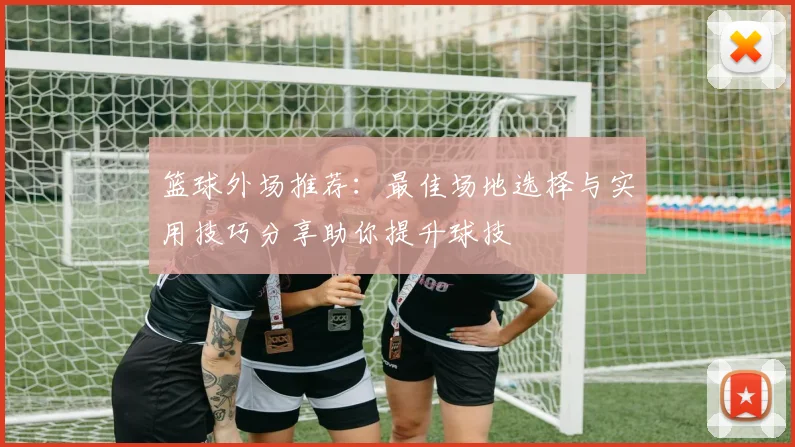 篮球外场推荐：最佳场地选择与实用技巧分享助你提升球技
