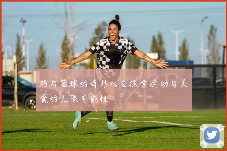 鸡与篮球的奇妙结合探索运动与美食的无限可能性