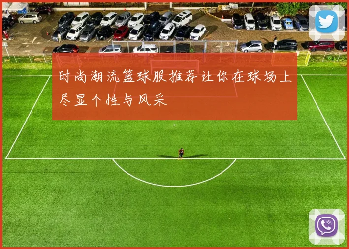 时尚潮流篮球服推荐让你在球场上尽显个性与风采