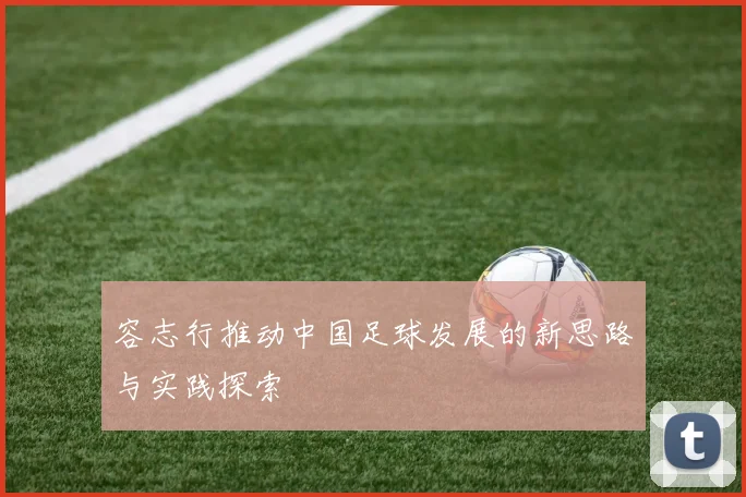 容志行推动中国足球发展的新思路与实践探索
