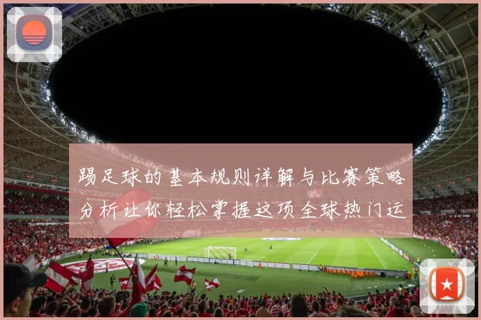 踢足球的基本规则详解与比赛策略分析让你轻松掌握这项全球热门运动